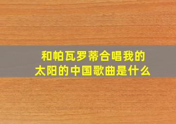 和帕瓦罗蒂合唱我的太阳的中国歌曲是什么