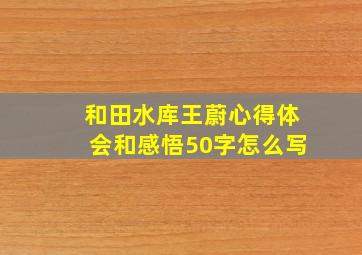 和田水库王蔚心得体会和感悟50字怎么写