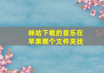 咪咕下载的音乐在苹果哪个文件夹找