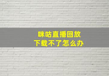 咪咕直播回放下载不了怎么办