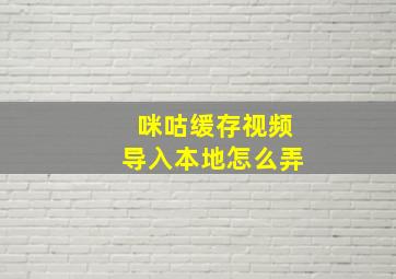 咪咕缓存视频导入本地怎么弄