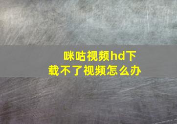 咪咕视频hd下载不了视频怎么办