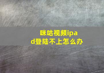 咪咕视频ipad登陆不上怎么办