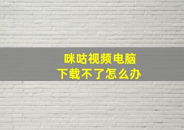 咪咕视频电脑下载不了怎么办