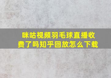 咪咕视频羽毛球直播收费了吗知乎回放怎么下载