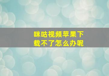 咪咕视频苹果下载不了怎么办呢