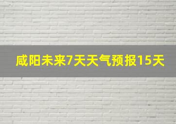 咸阳未来7天天气预报15天