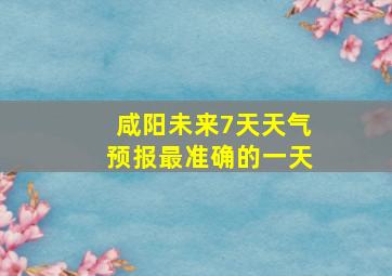 咸阳未来7天天气预报最准确的一天