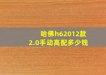 哈佛h62012款2.0手动高配多少钱