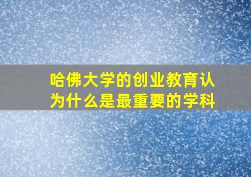 哈佛大学的创业教育认为什么是最重要的学科