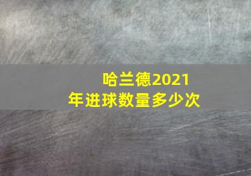 哈兰德2021年进球数量多少次