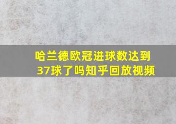 哈兰德欧冠进球数达到37球了吗知乎回放视频