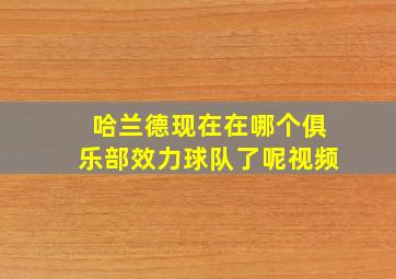 哈兰德现在在哪个俱乐部效力球队了呢视频