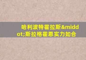 哈利波特霍拉斯·斯拉格霍恩实力如合