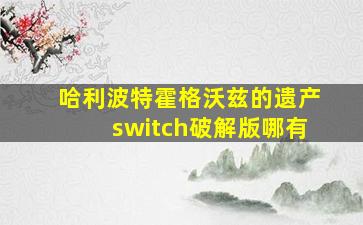 哈利波特霍格沃兹的遗产switch破解版哪有