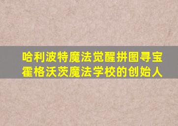 哈利波特魔法觉醒拼图寻宝霍格沃茨魔法学校的创始人