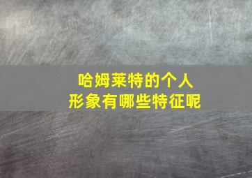 哈姆莱特的个人形象有哪些特征呢