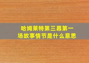 哈姆莱特第三幕第一场故事情节是什么意思