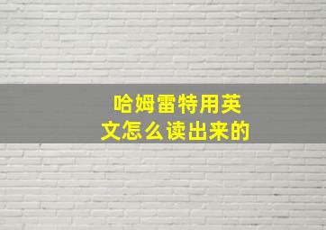 哈姆雷特用英文怎么读出来的