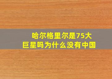 哈尔格里尔是75大巨星吗为什么没有中国