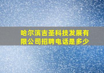 哈尔滨吉圣科技发展有限公司招聘电话是多少