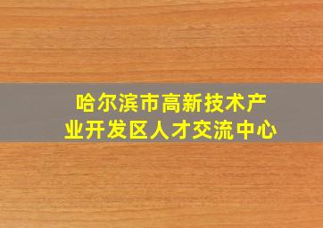 哈尔滨市高新技术产业开发区人才交流中心