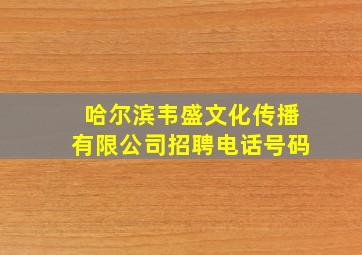 哈尔滨韦盛文化传播有限公司招聘电话号码