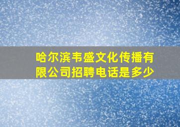 哈尔滨韦盛文化传播有限公司招聘电话是多少