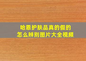 哈恩护肤品真的假的怎么辨别图片大全视频