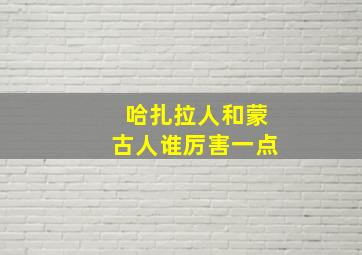 哈扎拉人和蒙古人谁厉害一点