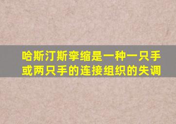 哈斯汀斯挛缩是一种一只手或两只手的连接组织的失调