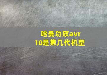 哈曼功放avr10是第几代机型