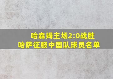 哈森姆主场2:0战胜哈萨征服中国队球员名单