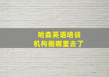 哈森英语培训机构搬哪里去了