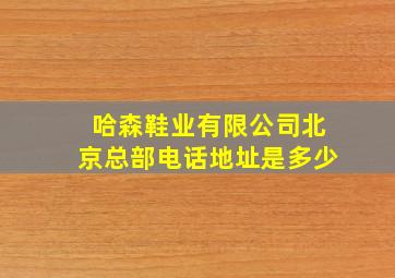 哈森鞋业有限公司北京总部电话地址是多少