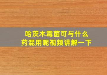 哈茨木霉菌可与什么药混用呢视频讲解一下