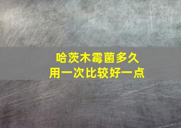 哈茨木霉菌多久用一次比较好一点