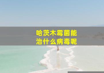 哈茨木霉菌能治什么病毒呢