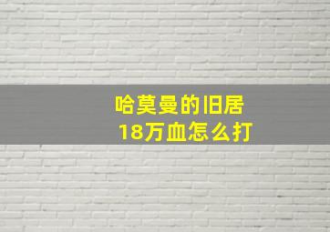 哈莫曼的旧居18万血怎么打