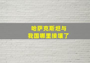 哈萨克斯坦与我国哪里接壤了