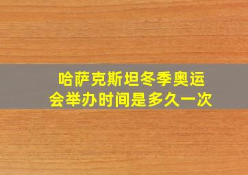 哈萨克斯坦冬季奥运会举办时间是多久一次