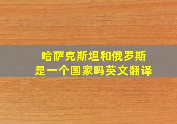 哈萨克斯坦和俄罗斯是一个国家吗英文翻译