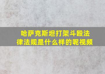 哈萨克斯坦打架斗殴法律法规是什么样的呢视频