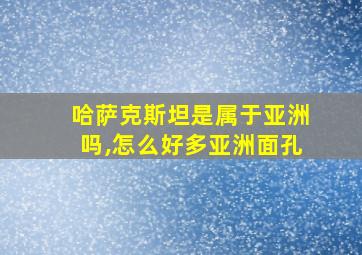 哈萨克斯坦是属于亚洲吗,怎么好多亚洲面孔