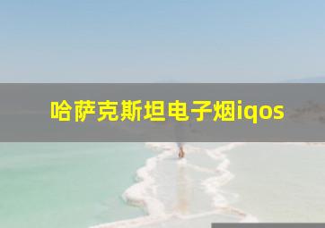 哈萨克斯坦电子烟iqos