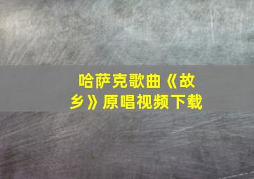 哈萨克歌曲《故乡》原唱视频下载