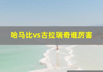 哈马比vs古拉瑞奇谁厉害