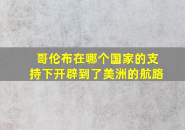 哥伦布在哪个国家的支持下开辟到了美洲的航路