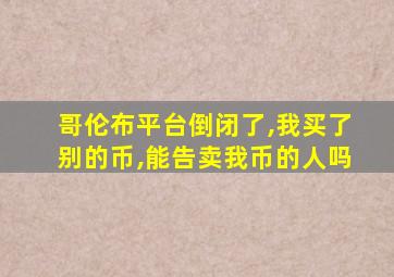 哥伦布平台倒闭了,我买了别的币,能告卖我币的人吗