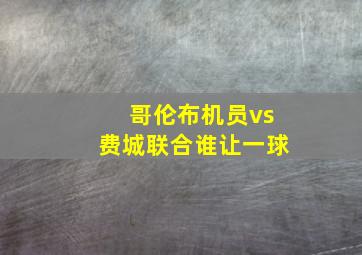 哥伦布机员vs费城联合谁让一球